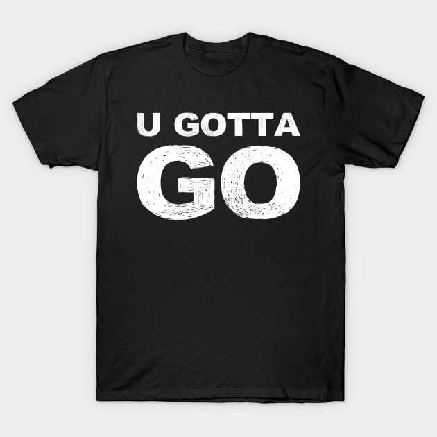 U GOTTA GO grungy white T-Shirt by FOGSJ